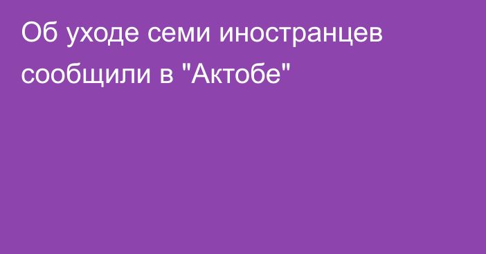 Об уходе семи иностранцев сообщили в 