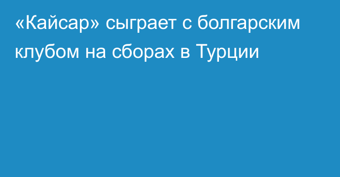 «Кайсар» сыграет с болгарским клубом на сборах в Турции