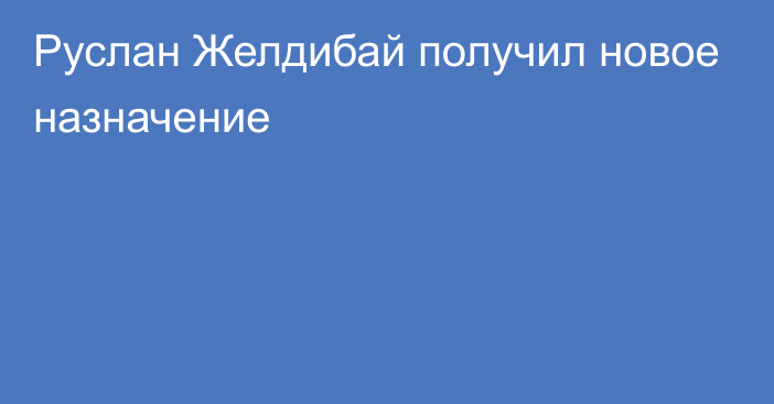 Руслан Желдибай получил новое назначение