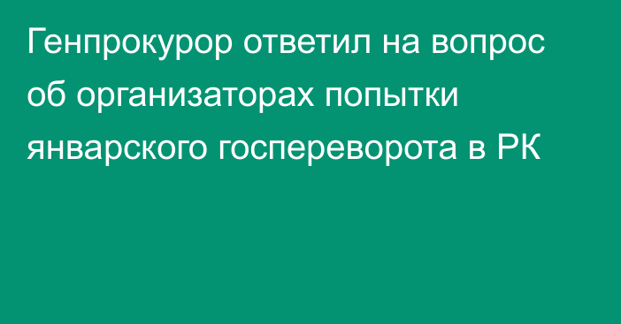 Генпрокурор ответил на вопрос об организаторах попытки январского госпереворота в РК