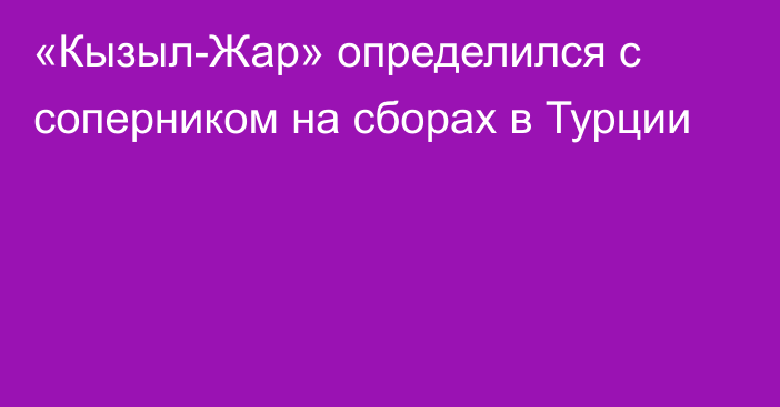 «Кызыл-Жар» определился с соперником на сборах в Турции