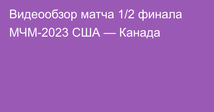 Видеообзор матча 1/2 финала МЧМ-2023 США — Канада