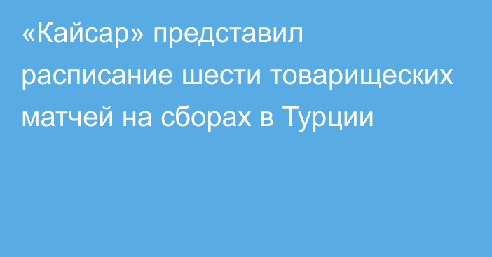 «Кайсар» представил расписание шести товарищеских матчей на сборах в Турции