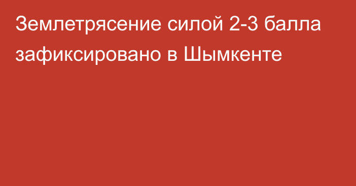 Землетрясение силой 2-3 балла зафиксировано в Шымкенте