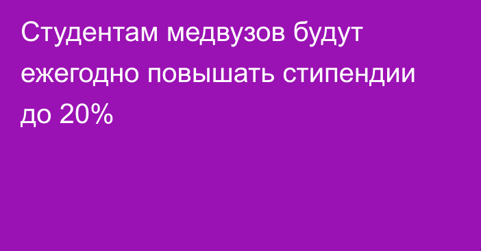 Студентам медвузов будут ежегодно повышать стипендии до 20%