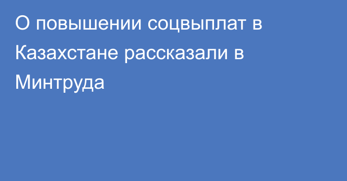 О повышении соцвыплат в Казахстане рассказали в Минтруда