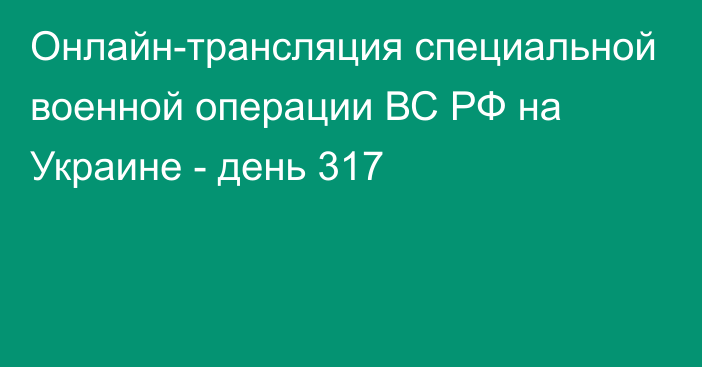 Онлайн-трансляция специальной военной операции ВС РФ на Украине - день 317