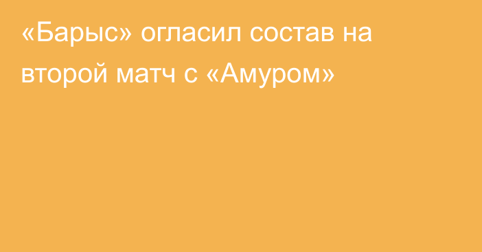 «Барыс» огласил состав на второй матч с «Амуром»