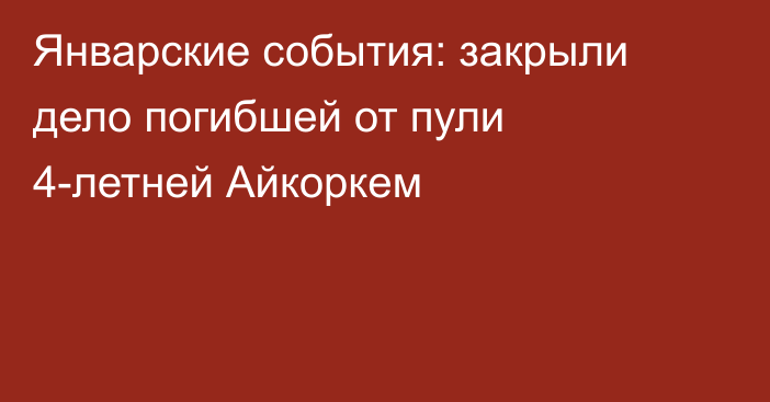 Январские события: закрыли дело погибшей от пули 4-летней Айкоркем