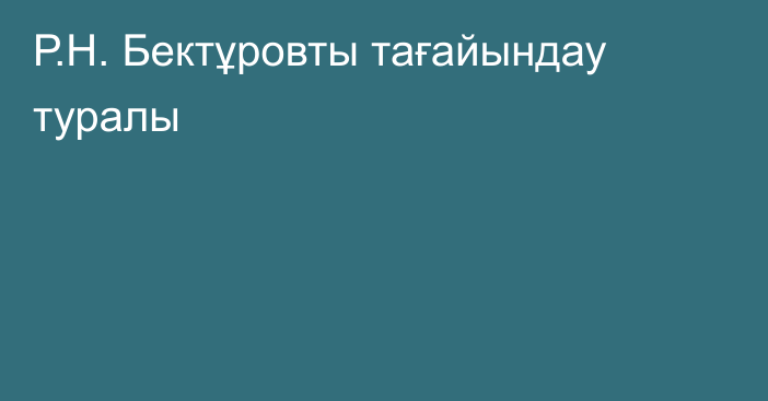 Р.Н. Бектұровты тағайындау туралы