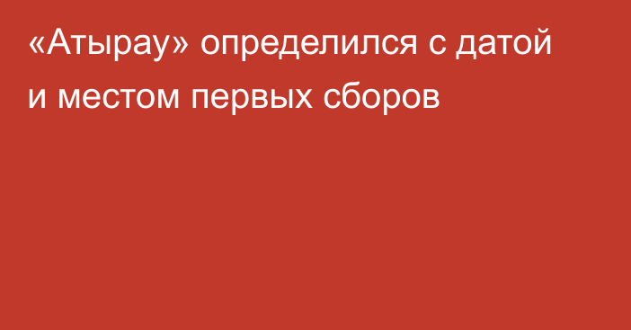 «Атырау» определился с датой и местом первых сборов