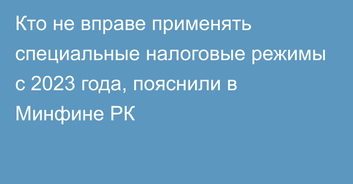 Кто не вправе применять специальные налоговые режимы с 2023 года, пояснили в Минфине РК