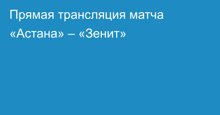 Прямая трансляция матча «Астана» – «Зенит»