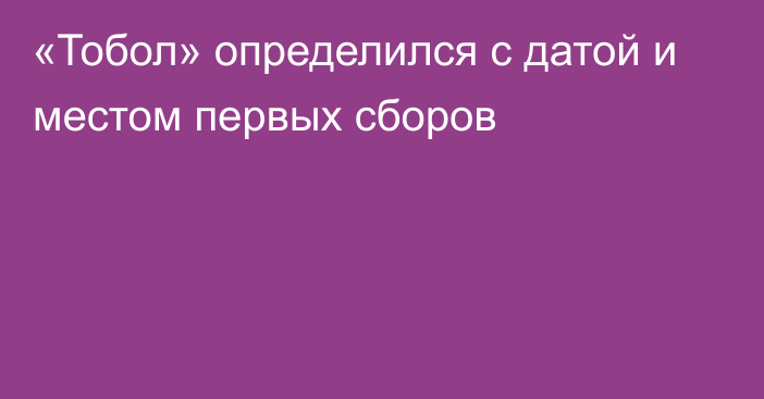 «Тобол» определился с датой и местом первых сборов