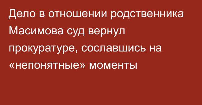 Дело в отношении родственника Масимова суд вернул прокуратуре, сославшись на «непонятные» моменты