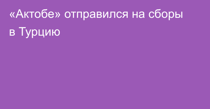 «Актобе» отправился на сборы в Турцию