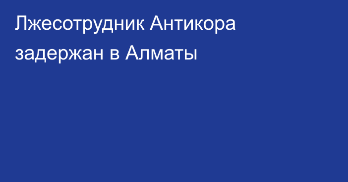 Лжесотрудник Антикора задержан в Алматы