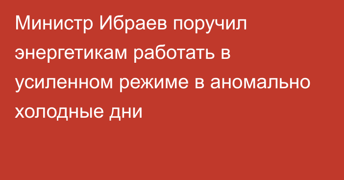 Министр Ибраев поручил энергетикам работать в усиленном режиме в аномально холодные дни