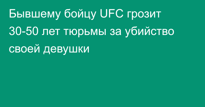 Бывшему бойцу UFC грозит 30-50 лет тюрьмы за убийство своей девушки