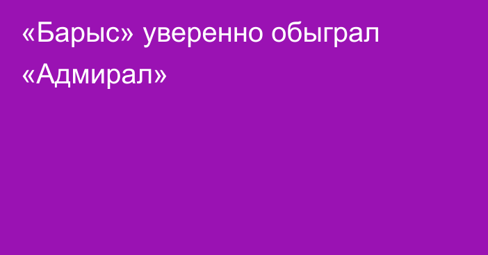 «Барыс» уверенно обыграл «Адмирал»