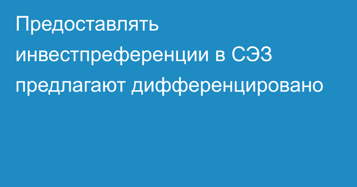 Предоставлять инвестпреференции в СЭЗ предлагают дифференцировано