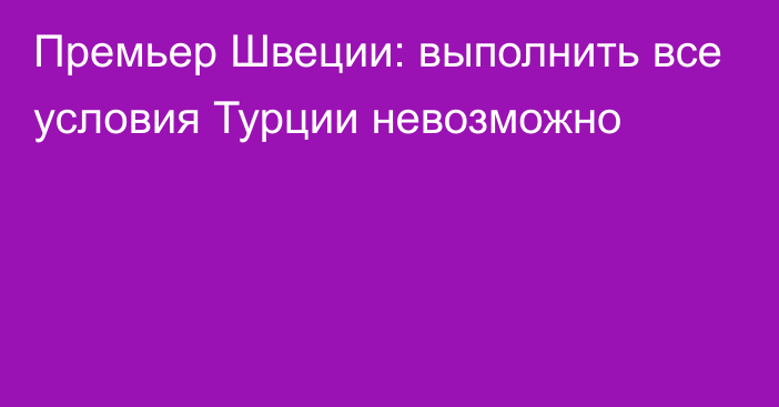 Премьер Швеции: выполнить все условия Турции невозможно