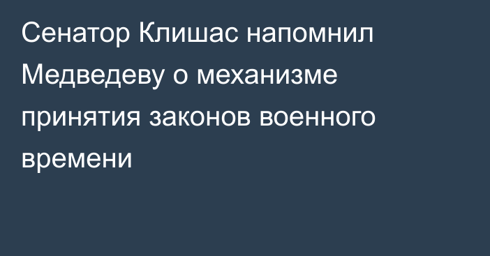 Сенатор Клишас напомнил Медведеву о механизме принятия законов военного времени