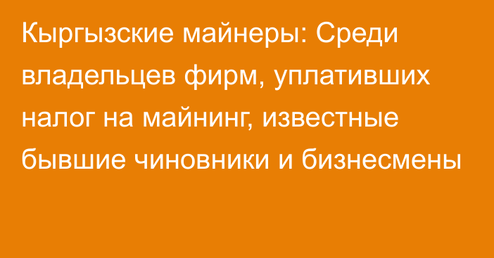 Кыргызские майнеры: Среди владельцев фирм, уплативших налог на майнинг, известные бывшие чиновники и бизнесмены