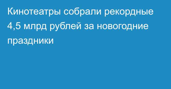 Кинотеатры собрали рекордные 4,5 млрд рублей за новогодние праздники