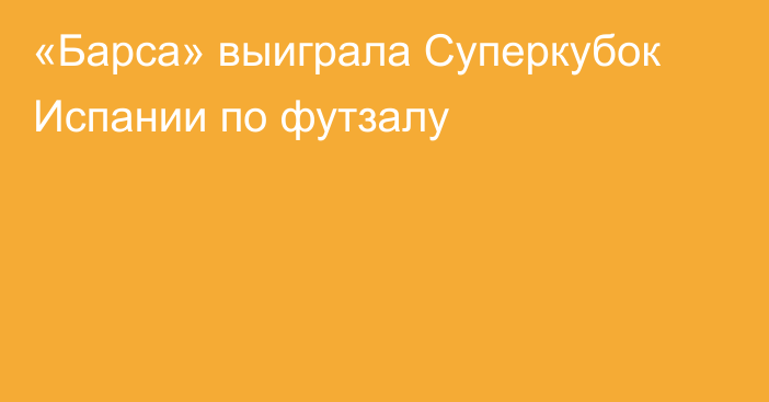 «Барса» выиграла Суперкубок Испании по футзалу