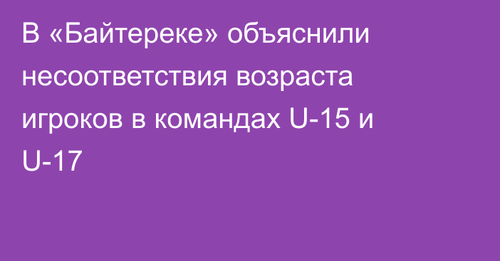 В «Байтереке» объяснили несоответствия возраста игроков в командах U-15 и U-17