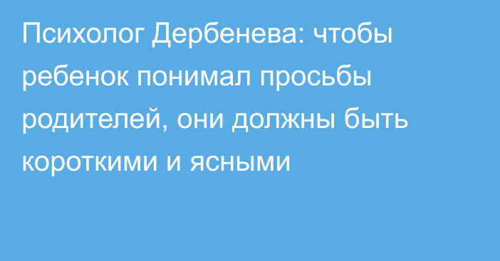 Психолог Дербенева: чтобы ребенок понимал просьбы родителей, они должны быть короткими и ясными