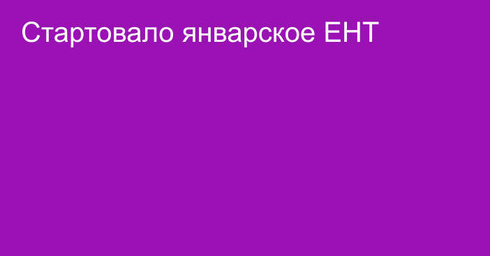 Стартовало январское ЕНТ