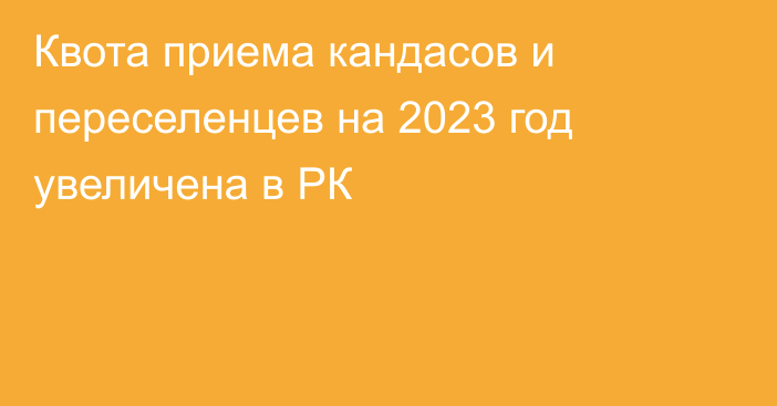 Квота приема кандасов и переселенцев на 2023 год увеличена в РК