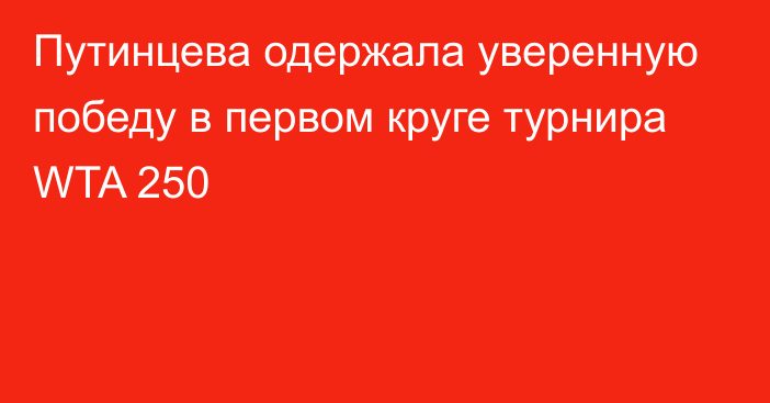 Путинцева одержала уверенную победу в первом круге турнира WTA 250