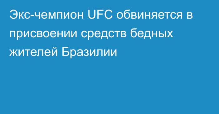 Экс-чемпион UFC обвиняется в присвоении средств бедных жителей Бразилии