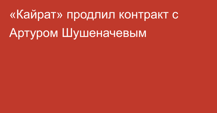 «Кайрат» продлил контракт с Артуром Шушеначевым