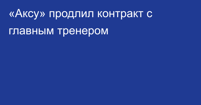 «Аксу» продлил контракт с главным тренером