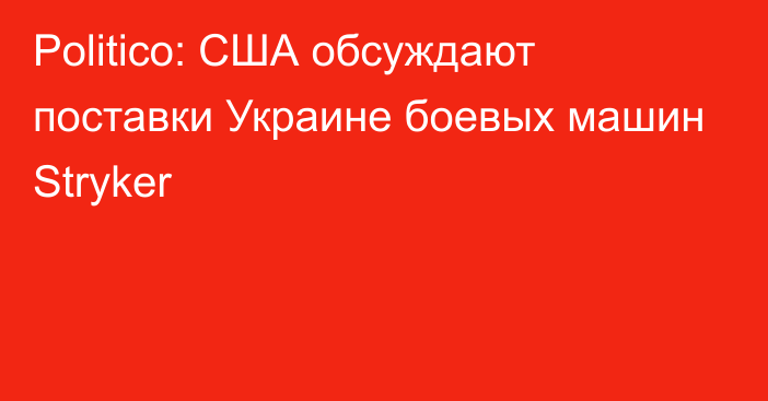 Politico: США обсуждают поставки Украине боевых машин Stryker