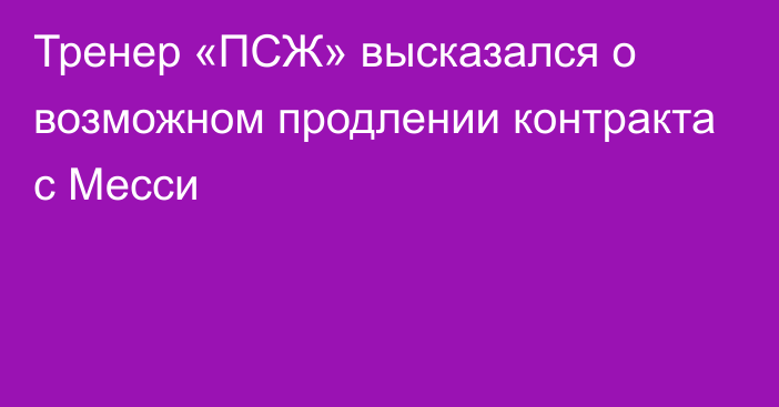 Тренер «ПСЖ» высказался о возможном продлении контракта с Месси