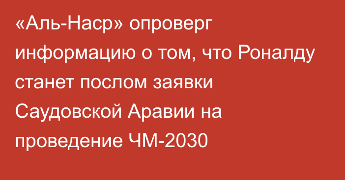 «Аль-Наср» опроверг информацию о том, что Роналду станет послом заявки Саудовской Аравии на проведение ЧМ-2030