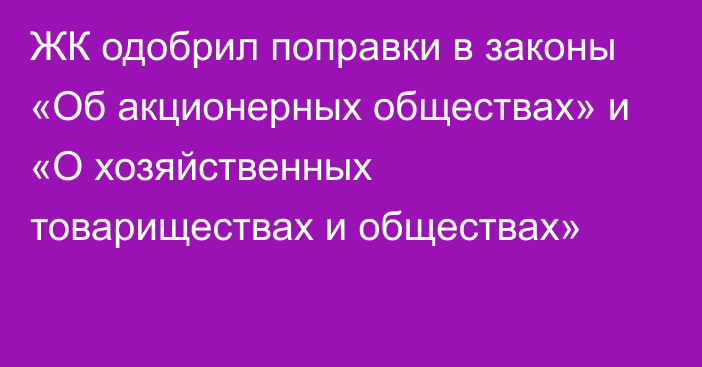 ЖК одобрил поправки в законы «Об акционерных обществах» и «О хозяйственных товариществах и обществах»