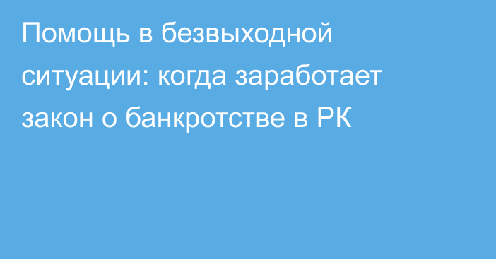 Помощь в безвыходной ситуации: когда заработает закон о банкротстве в РК