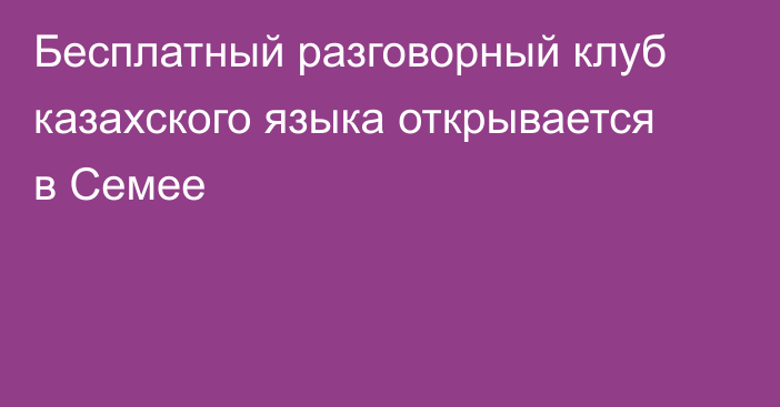 Бесплатный разговорный клуб казахского языка открывается в Семее