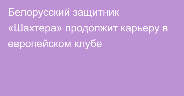 Белорусский защитник «Шахтера» продолжит карьеру в европейском клубе