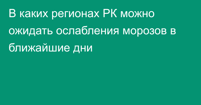 В каких регионах РК можно ожидать ослабления морозов в ближайшие дни