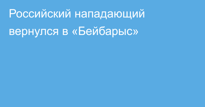 Российский нападающий вернулся в «Бейбарыс»