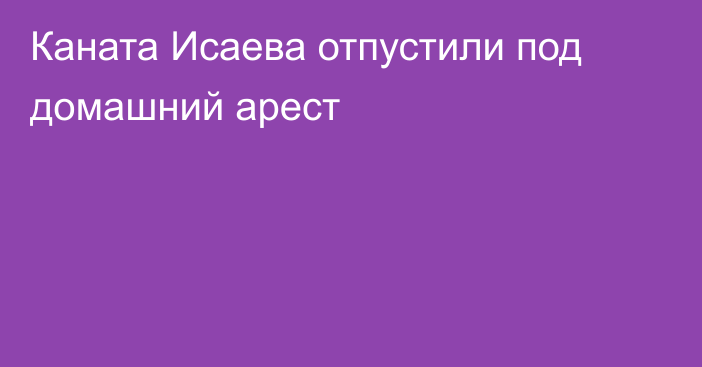 Каната Исаева отпустили под домашний арест