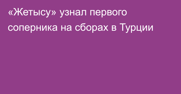 «Жетысу» узнал первого соперника на сборах в Турции