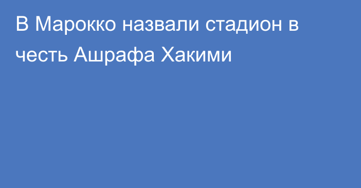 В Марокко назвали стадион в честь Ашрафа Хакими